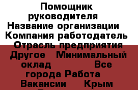 ..Помощник руководителя › Название организации ­ Компания-работодатель › Отрасль предприятия ­ Другое › Минимальный оклад ­ 29 000 - Все города Работа » Вакансии   . Крым,Бахчисарай